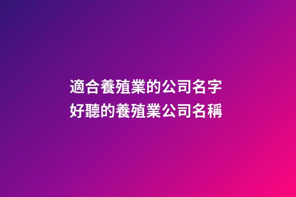 適合養殖業的公司名字 好聽的養殖業公司名稱-第1張-公司起名-玄機派